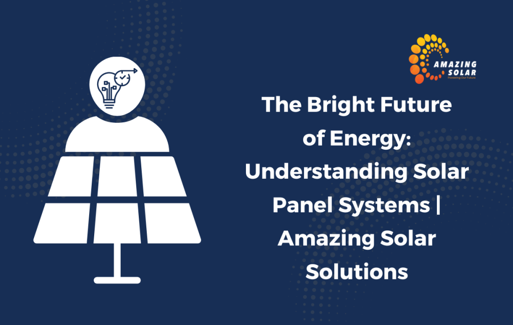 The Bright Future of Energy: Understanding Solar Panel Systems | Amazing Solar Solutions