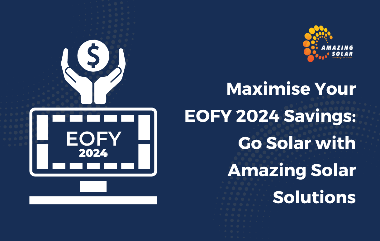 Maximise Your EOFY 2024 Savings: Go Solar with Amazing Solar Solutions
