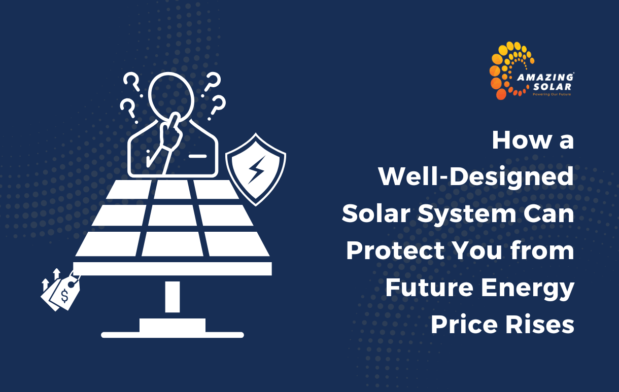 How a Well-Designed Solar System Can Protect You from Future Energy Price Rises?